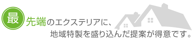 最先端のエクステリアに、地域特製を盛り込んだ提案が得意です。