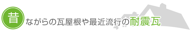 昔ながらの瓦屋根や最近流行の耐震瓦。